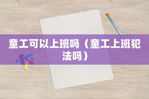 童工可以上班嗎（童工上班犯法嗎）
