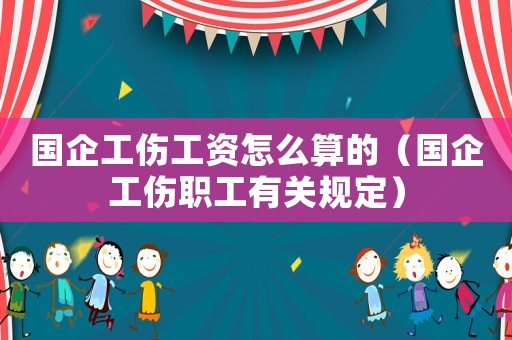 國企工傷工資怎么算的（國企工傷職工有關規(guī)定）