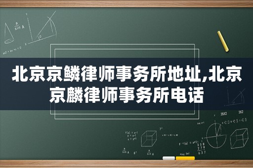 北京京鱗律師事務(wù)所地址,北京京麟律師事務(wù)所電話
