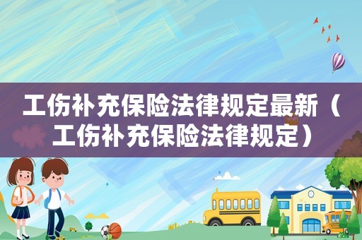 工傷補充保險法律規(guī)定最新（工傷補充保險法律規(guī)定）