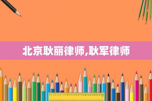 北京耿麗律師,耿軍律師