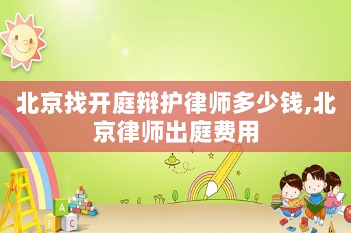 北京找開庭辯護(hù)律師多少錢,北京律師出庭費(fèi)用