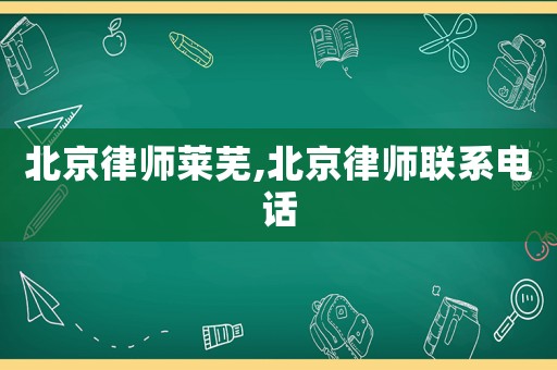 北京律師萊蕪,北京律師聯(lián)系電話
