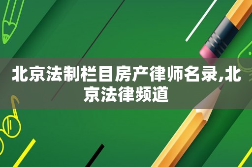 北京法制欄目房產(chǎn)律師名錄,北京法律頻道