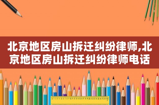 北京地區(qū)房山拆遷糾紛律師,北京地區(qū)房山拆遷糾紛律師電話