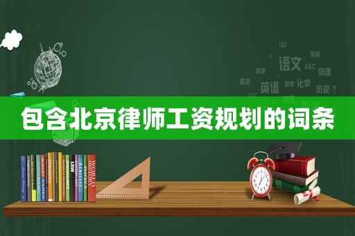 包含北京律師工資規(guī)劃的詞條