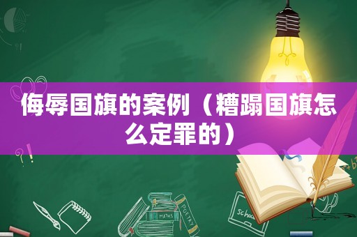 侮辱國(guó)旗的案例（糟蹋國(guó)旗怎么定罪的）