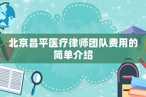 北京昌平醫(yī)療律師團(tuán)隊(duì)費(fèi)用的簡(jiǎn)單介紹