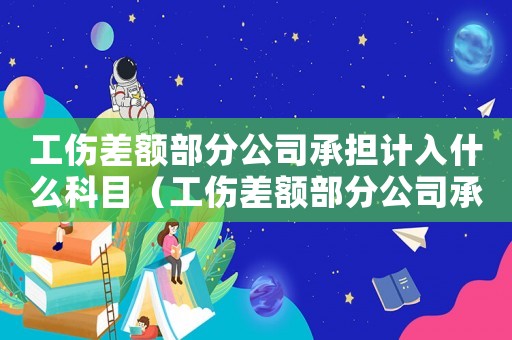 工傷差額部分公司承擔(dān)計(jì)入什么科目（工傷差額部分公司承擔(dān)計(jì)入）