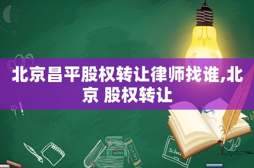 北京昌平股權(quán)轉(zhuǎn)讓律師找誰,北京 股權(quán)轉(zhuǎn)讓
