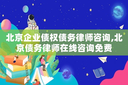北京企業(yè)債權(quán)債務(wù)律師咨詢,北京債務(wù)律師在線咨詢免費(fèi)