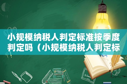 小規(guī)模納稅人判定標準按季度判定嗎（小規(guī)模納稅人判定標準）