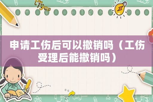 申請工傷后可以撤銷嗎（工傷受理后能撤銷嗎）