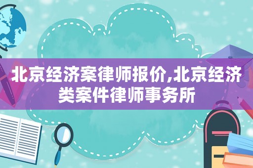 北京經(jīng)濟案律師報價,北京經(jīng)濟類案件律師事務(wù)所