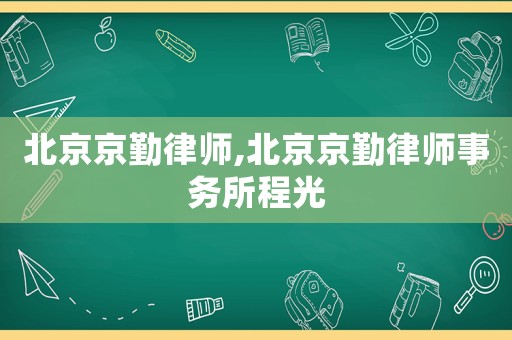 北京京勤律師,北京京勤律師事務所程光