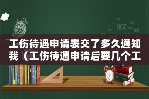 工傷待遇申請表交了多久通知我（工傷待遇申請后要幾個工作日到賬）