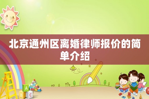 北京通州區(qū)離婚律師報價的簡單介紹