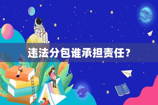 違法分包誰承擔(dān)責(zé)任？