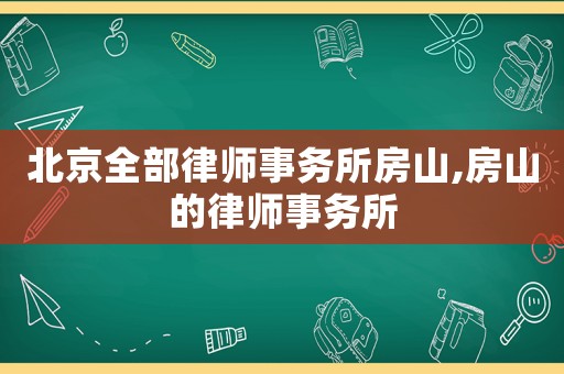 北京全部律師事務(wù)所房山,房山的律師事務(wù)所