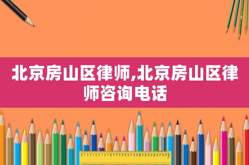北京房山區(qū)律師,北京房山區(qū)律師咨詢電話
