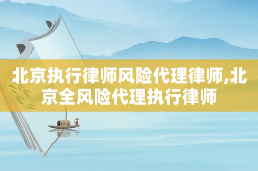 北京執(zhí)行律師風險代理律師,北京全風險代理執(zhí)行律師