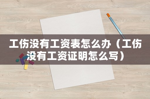 工傷沒(méi)有工資表怎么辦（工傷沒(méi)有工資證明怎么寫(xiě)）