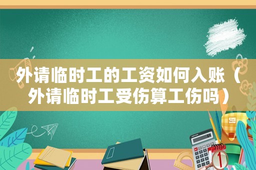 外請(qǐng)臨時(shí)工的工資如何入賬（外請(qǐng)臨時(shí)工受傷算工傷嗎）