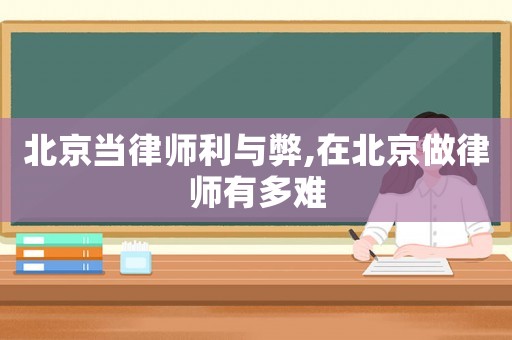 北京當(dāng)律師利與弊,在北京做律師有多難