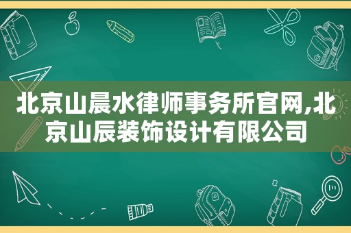 北京山晨水律師事務(wù)所官網(wǎng),北京山辰裝飾設(shè)計(jì)有限公司