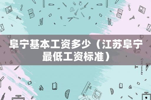 阜寧基本工資多少（江蘇阜寧最低工資標準）