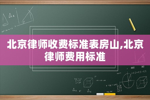 北京律師收費(fèi)標(biāo)準(zhǔn)表房山,北京律師費(fèi)用標(biāo)準(zhǔn)