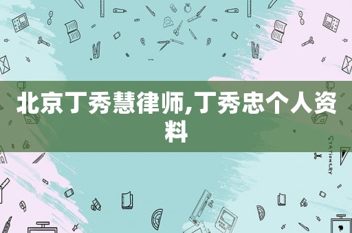 北京丁秀慧律師,丁秀忠個(gè)人資料