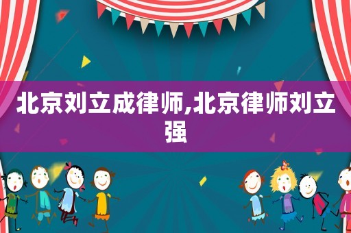 北京劉立成律師,北京律師劉立強(qiáng)
