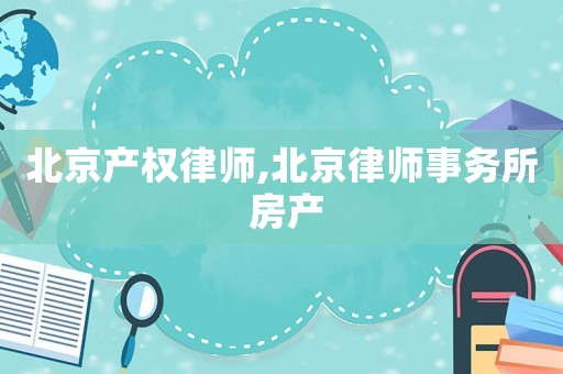北京產(chǎn)權(quán)律師,北京律師事務(wù)所 房產(chǎn)