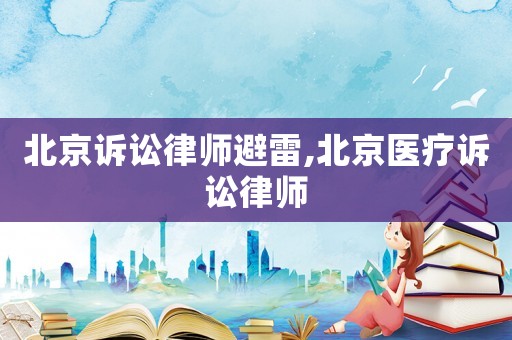 北京訴訟律師避雷,北京醫(yī)療訴訟律師