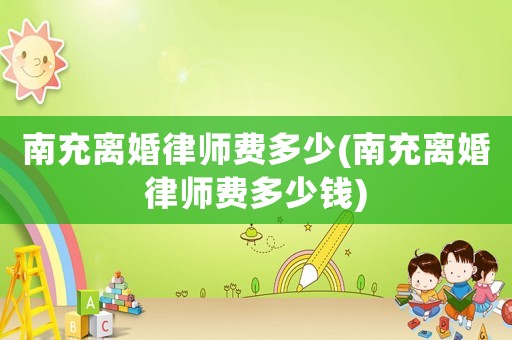 南充離婚律師費(fèi)多少(南充離婚律師費(fèi)多少錢)