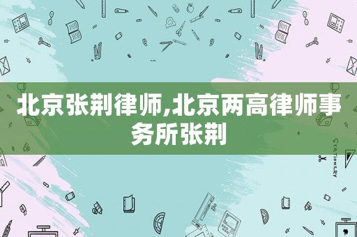 北京張荊律師,北京兩高律師事務(wù)所張荊