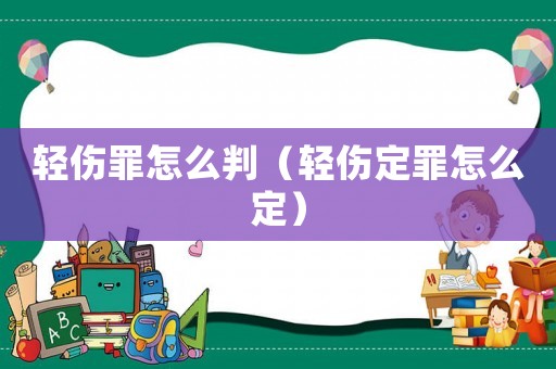 輕傷罪怎么判（輕傷定罪怎么定）