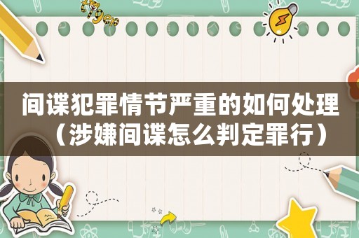 間諜犯罪情節(jié)嚴(yán)重的如何處理（涉嫌間諜怎么判定罪行）