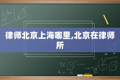律師北京上海哪里,北京在律師所