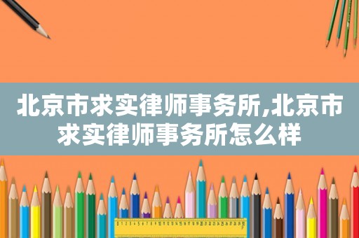 北京市求實律師事務(wù)所,北京市求實律師事務(wù)所怎么樣