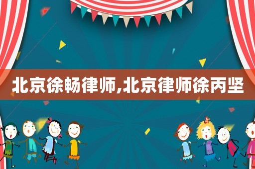 北京徐暢律師,北京律師徐丙堅(jiān)