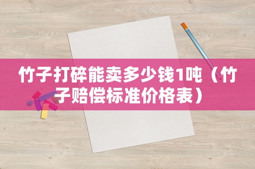 竹子打碎能賣多少錢1噸（竹子賠償標(biāo)準(zhǔn)價(jià)格表）