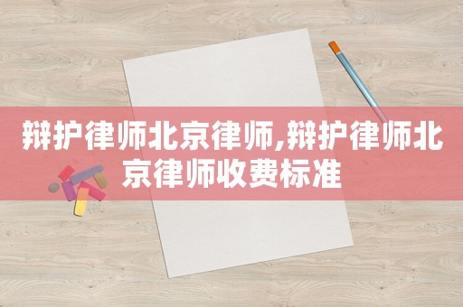 辯護(hù)律師北京律師,辯護(hù)律師北京律師收費(fèi)標(biāo)準(zhǔn)