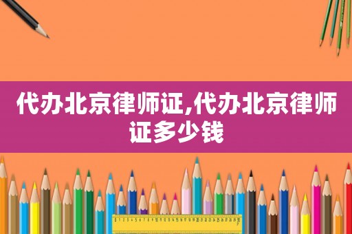 代辦北京律師證,代辦北京律師證多少錢(qián)