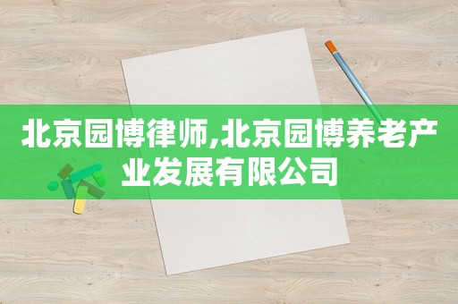 北京園博律師,北京園博養(yǎng)老產(chǎn)業(yè)發(fā)展有限公司