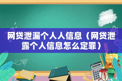 網(wǎng)貸泄漏個(gè)人人信息（網(wǎng)貸泄露個(gè)人信息怎么定罪）