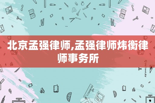 北京孟強(qiáng)律師,孟強(qiáng)律師煒衡律師事務(wù)所