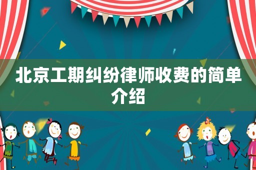 北京工期糾紛律師收費(fèi)的簡(jiǎn)單介紹
