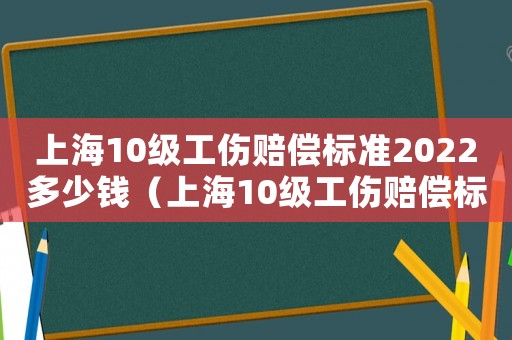 上海10級工傷賠償標(biāo)準(zhǔn)2022多少錢（上海10級工傷賠償標(biāo)準(zhǔn)）